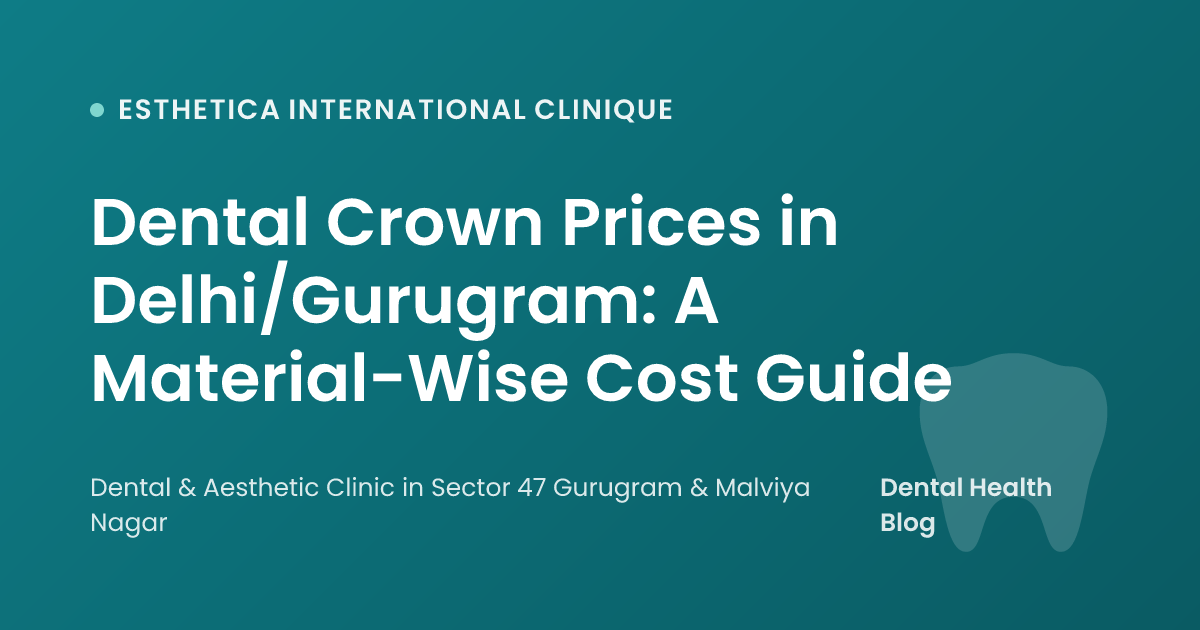 Dental Crown Prices in Delhi/Gurugram: A Material-Wise Cost Guide