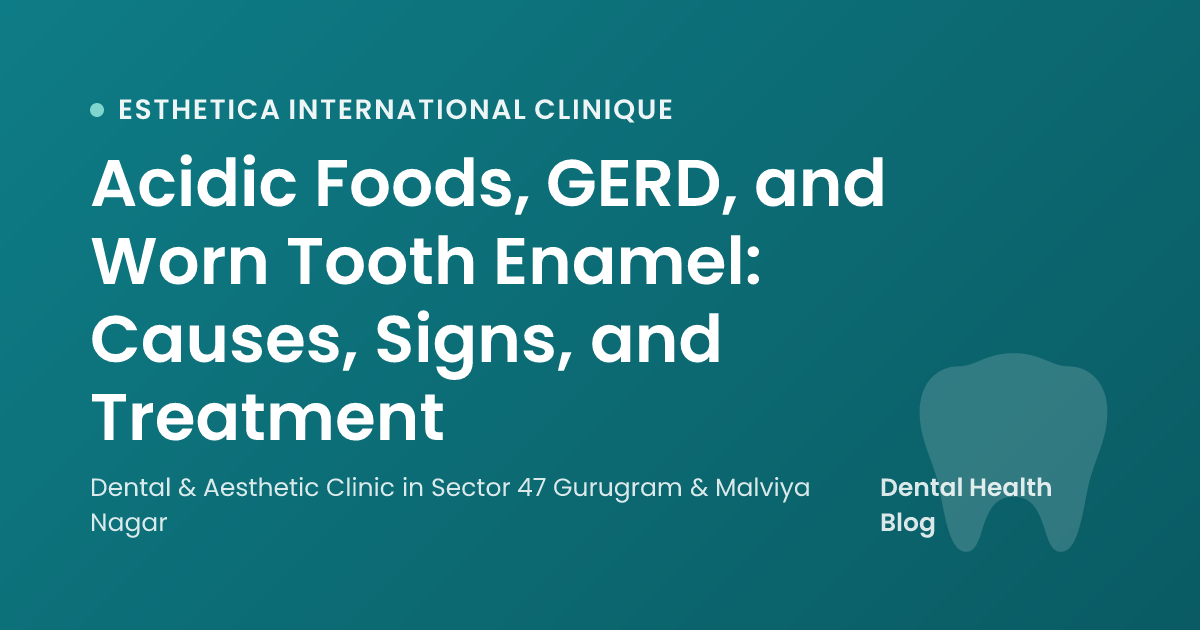 Acidic Foods, GERD, and Worn Tooth Enamel: Causes, Signs, and Treatment